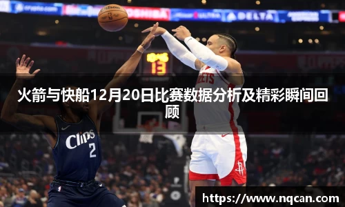 火箭与快船12月20日比赛数据分析及精彩瞬间回顾